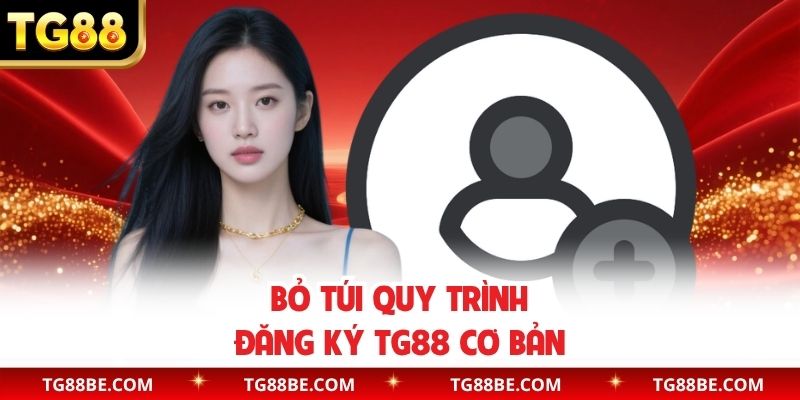 Bỏ túi quy trình đăng ký TG88 cơ bản
