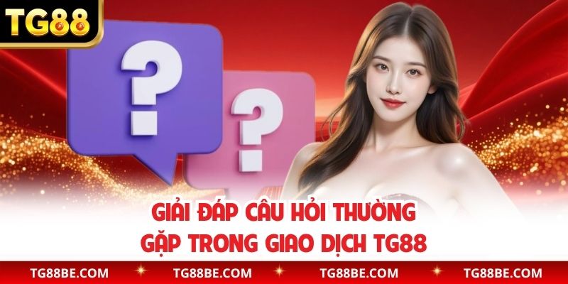 Giải đáp câu hỏi thường gặp trong giao dịch TG88